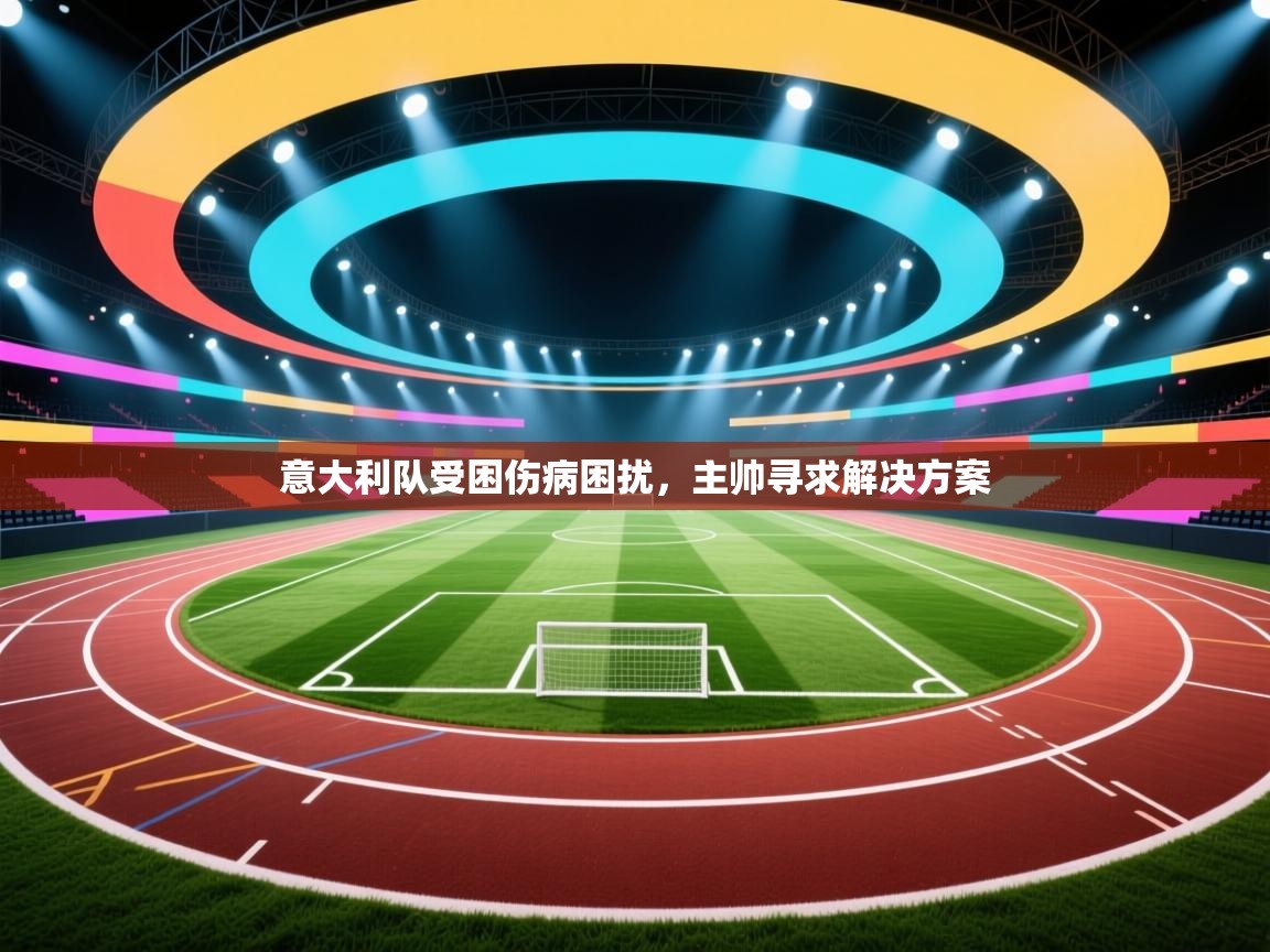 意大利队受困伤病困扰，主帅寻求解决方案  第2张