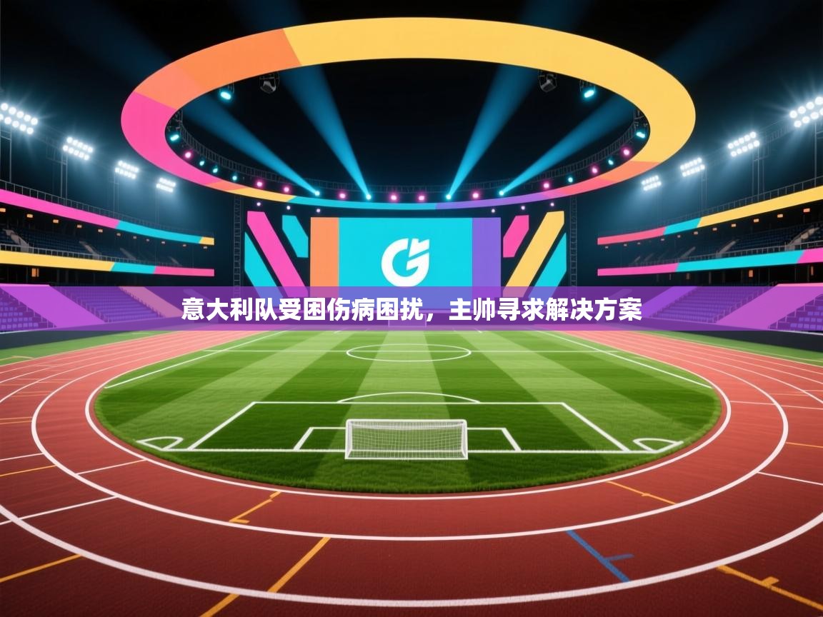 意大利队受困伤病困扰，主帅寻求解决方案  第1张