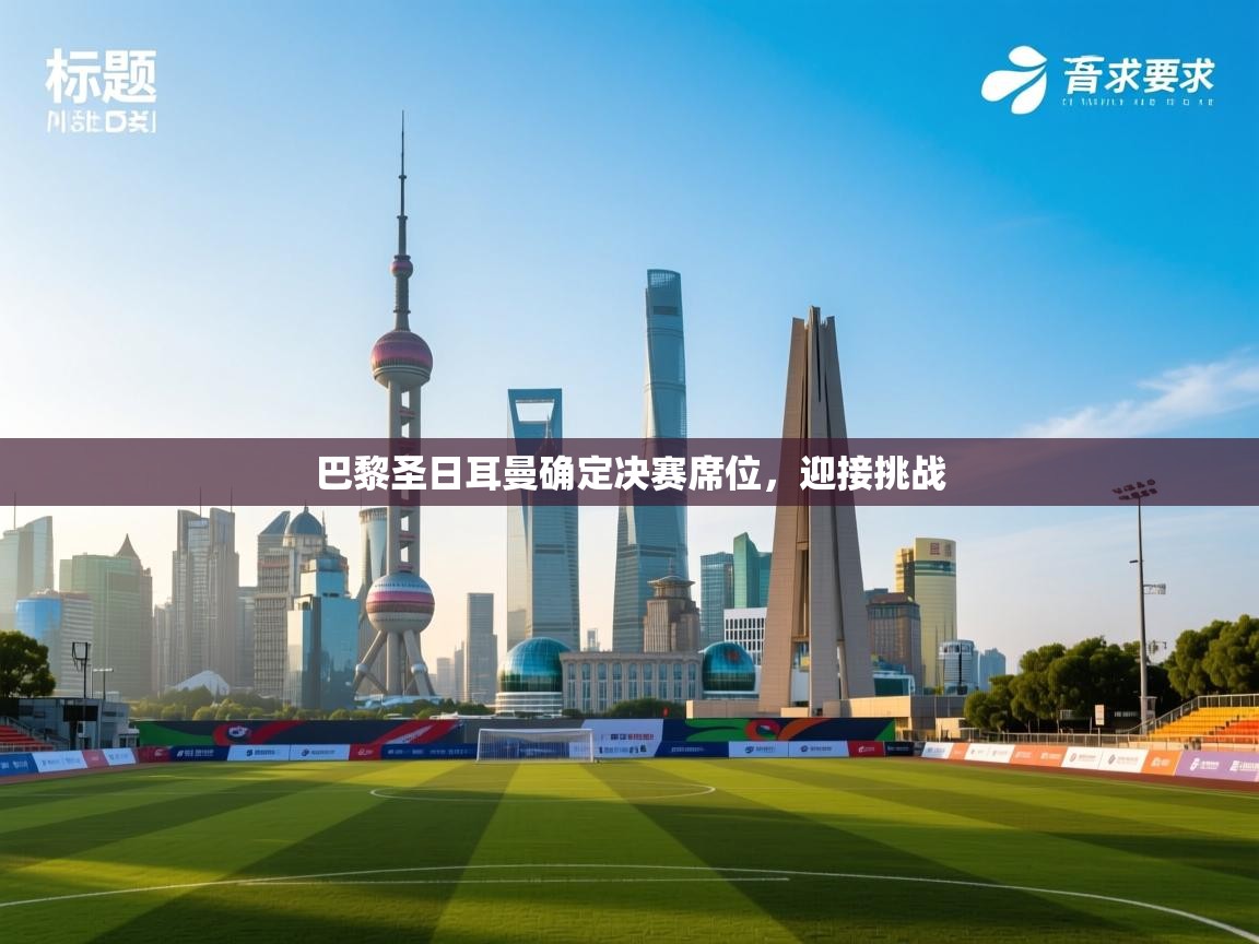 巴黎圣日耳曼确定决赛席位，迎接挑战  第2张