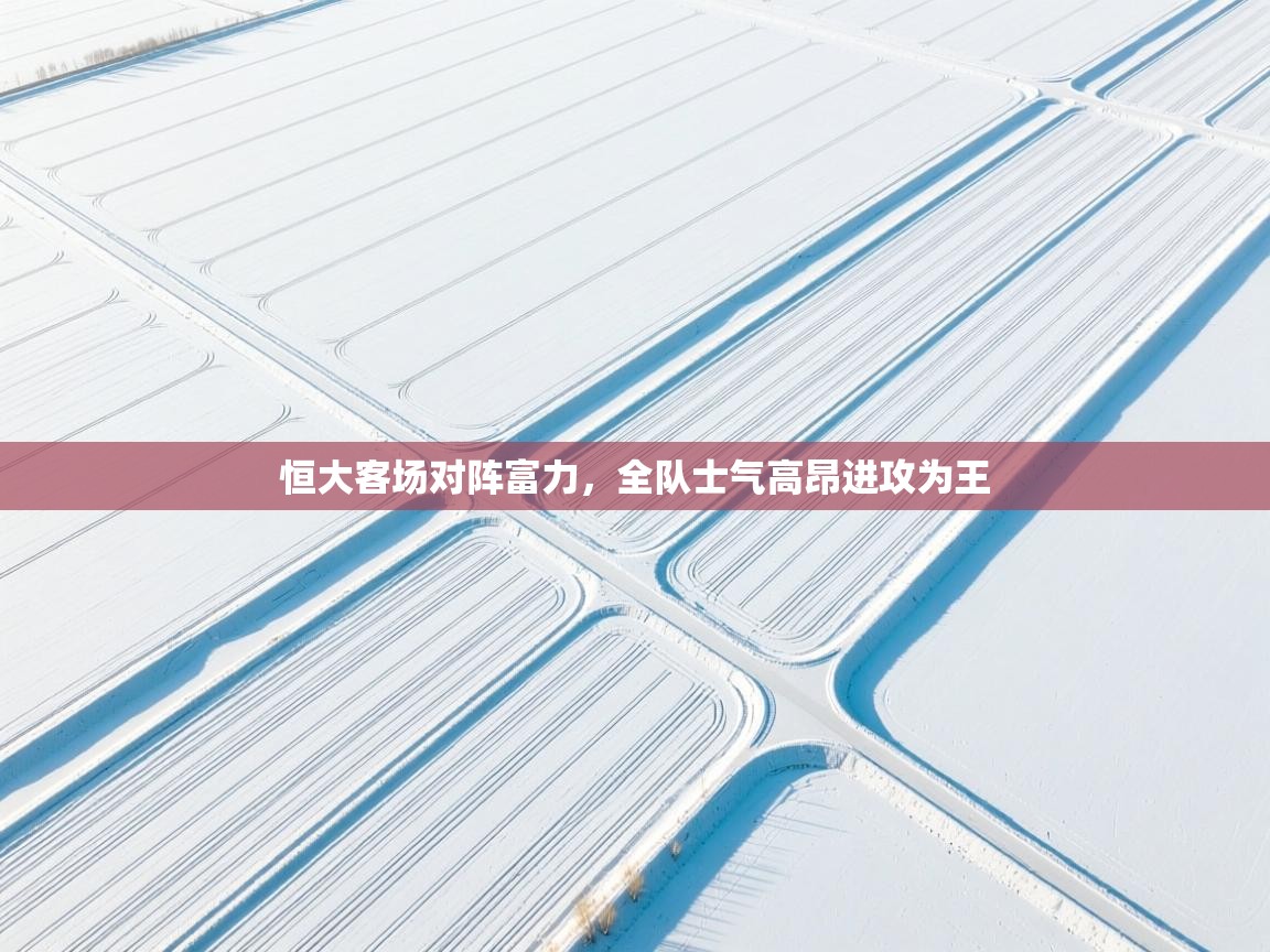 恒大客场对阵富力,全队士气高昂进攻为王 第1张